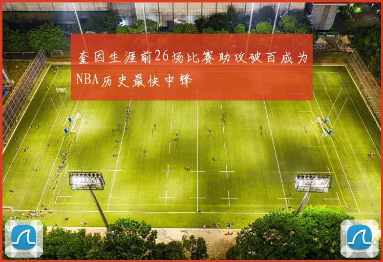 奎因生涯前26场比赛助攻破百成为NBA历史最快中锋