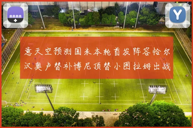 意天空预测国米本轮首发阵容恰尔汉奥卢替补博尼顶替小图拉姆出战