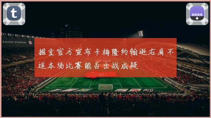 掘金官方宣布卡梅隆约翰逊右肩不适本场比赛能否出战成疑