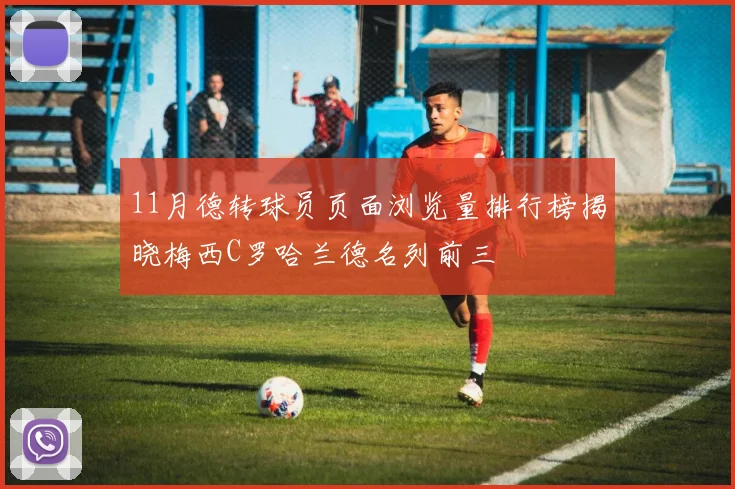 11月德转球员页面浏览量排行榜揭晓梅西C罗哈兰德名列前三