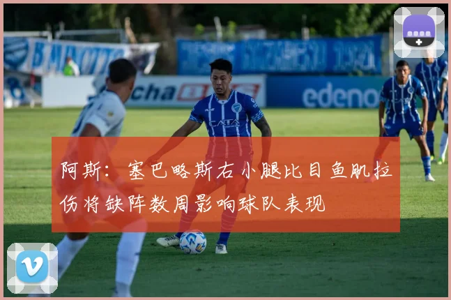阿斯：塞巴略斯右小腿比目鱼肌拉伤将缺阵数周影响球队表现