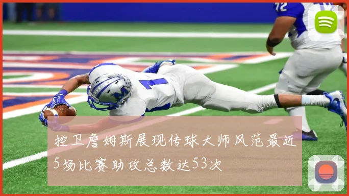 控卫詹姆斯展现传球大师风范最近5场比赛助攻总数达53次