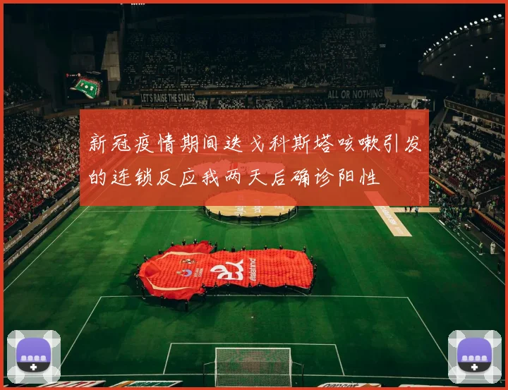 新冠疫情期间迭戈科斯塔咳嗽引发的连锁反应我两天后确诊阳性