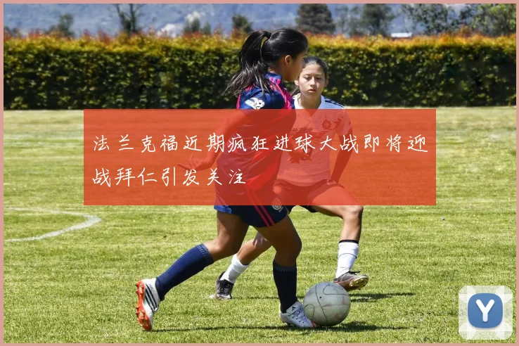 法兰克福近期疯狂进球大战即将迎战拜仁引发关注