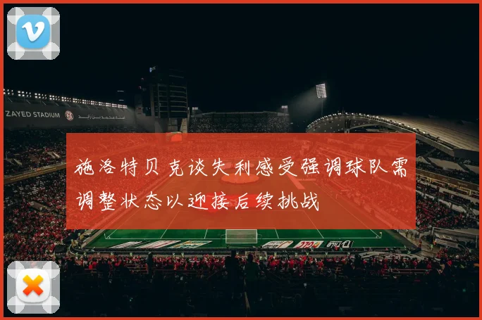 施洛特贝克谈失利感受强调球队需调整状态以迎接后续挑战