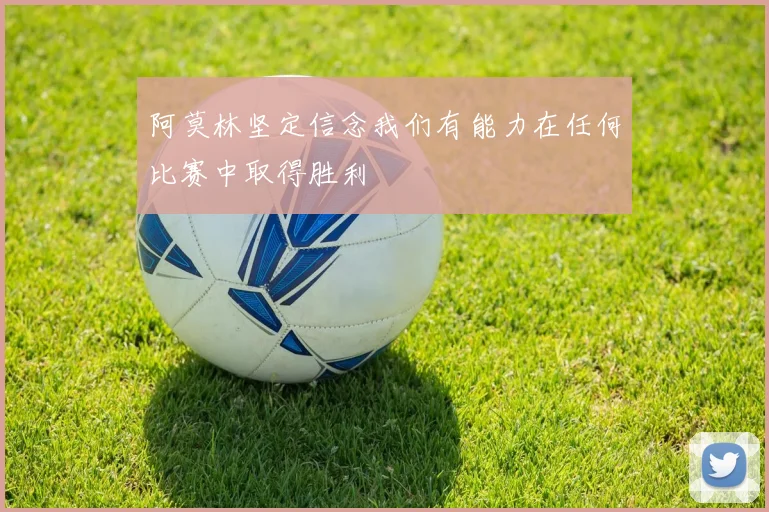 阿莫林坚定信念我们有能力在任何比赛中取得胜利