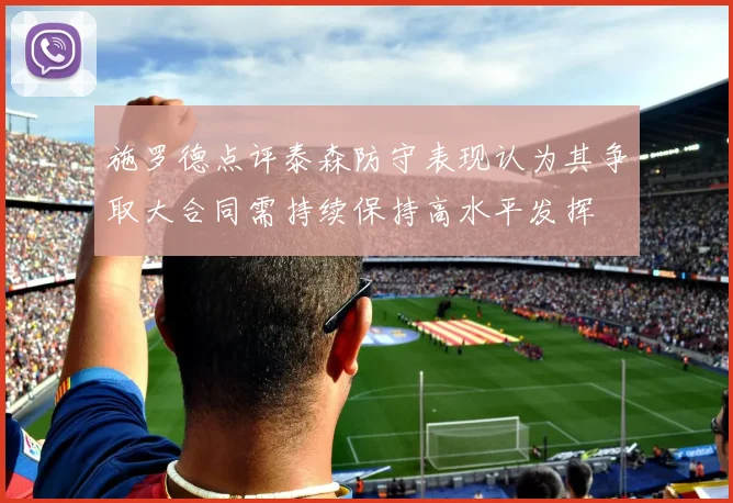 施罗德点评泰森防守表现认为其争取大合同需持续保持高水平发挥