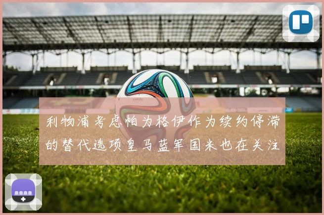 利物浦考虑帕为格伊作为续约停滞的替代选项皇马蓝军国米也在关注