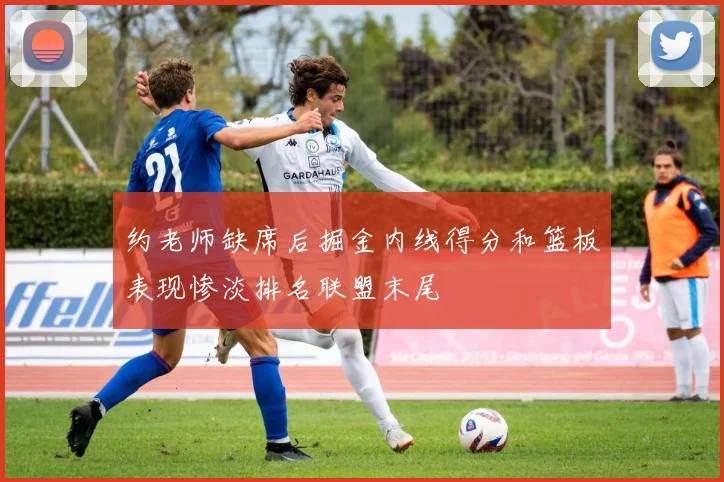 约老师缺席后掘金内线得分和篮板表现惨淡排名联盟末尾