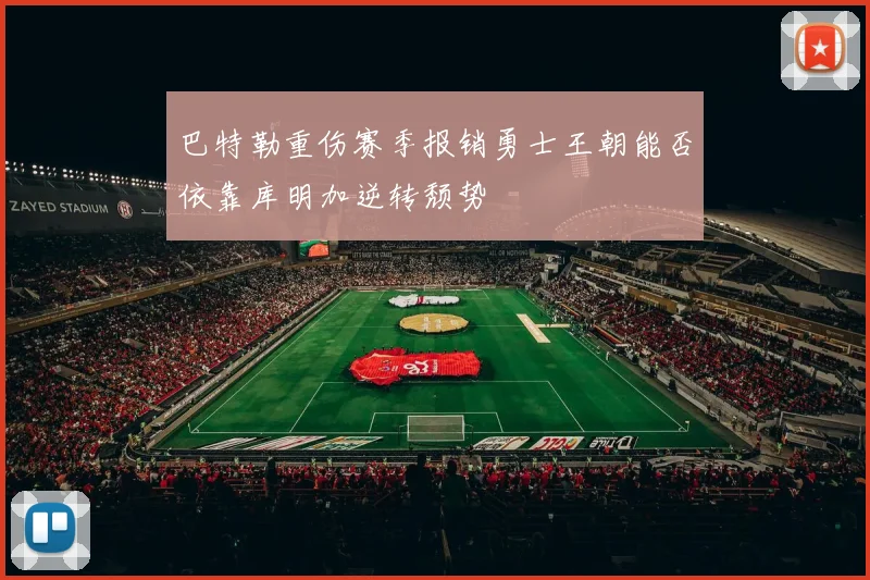 巴特勒重伤赛季报销勇士王朝能否依靠库明加逆转颓势