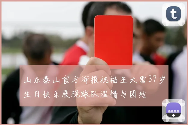 山东泰山官方海报祝福王大雷37岁生日快乐展现球队温情与团结