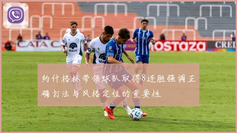 约什格林带领球队取得8连胜强调正确打法与风格定位的重要性