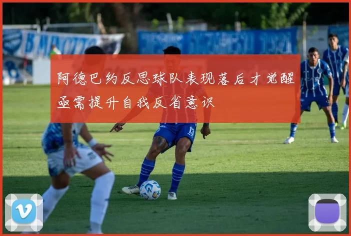 阿德巴约反思球队表现落后才觉醒亟需提升自我反省意识