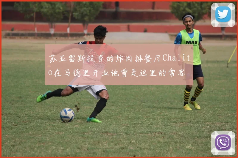 苏亚雷斯投资的炸肉排餐厅Chalito在马德里开业他曾是这里的常客