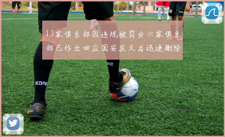 13家俱乐部因违规被罚分六家俱乐部已作出回应国安发文后迅速删除引发关注
