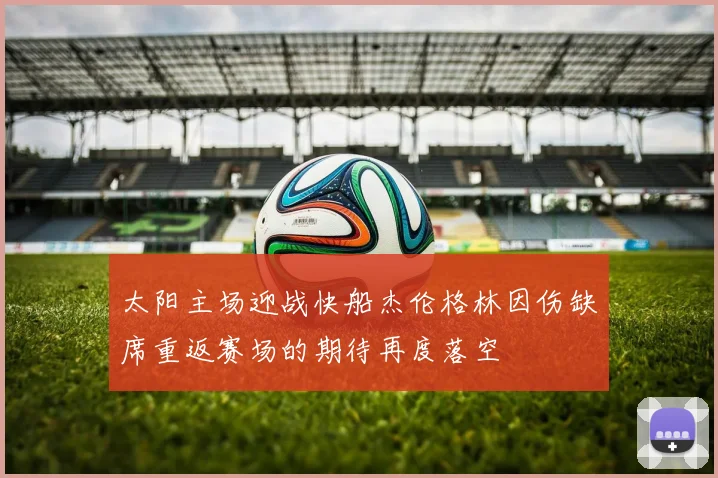 太阳主场迎战快船杰伦格林因伤缺席重返赛场的期待再度落空
