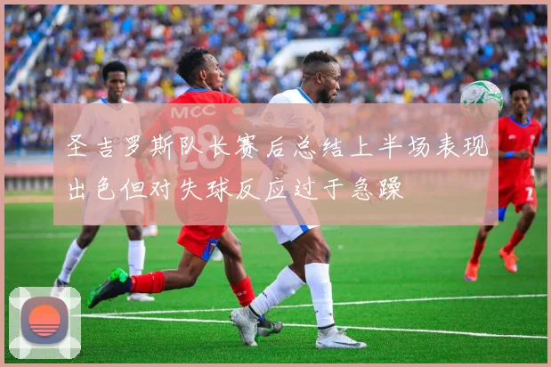 圣吉罗斯队长赛后总结上半场表现出色但对失球反应过于急躁