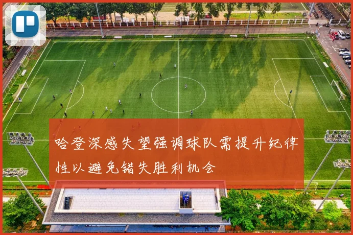 哈登深感失望强调球队需提升纪律性以避免错失胜利机会