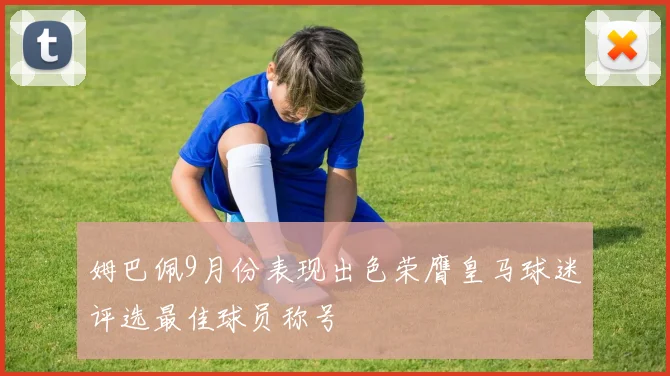 姆巴佩9月份表现出色荣膺皇马球迷评选最佳球员称号