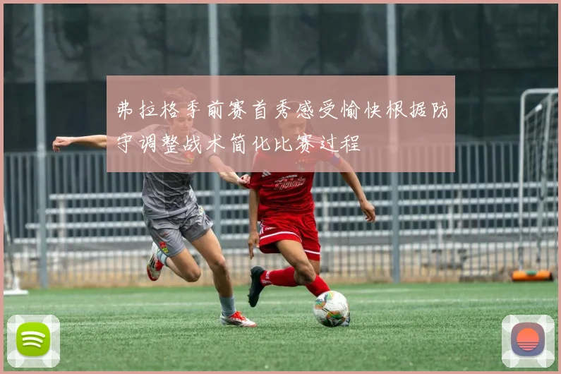 弗拉格季前赛首秀感受愉快根据防守调整战术简化比赛过程
